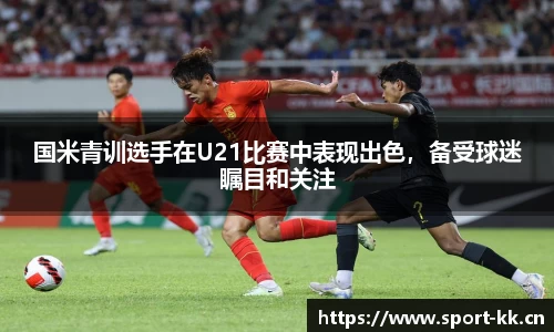 国米青训选手在U21比赛中表现出色，备受球迷瞩目和关注