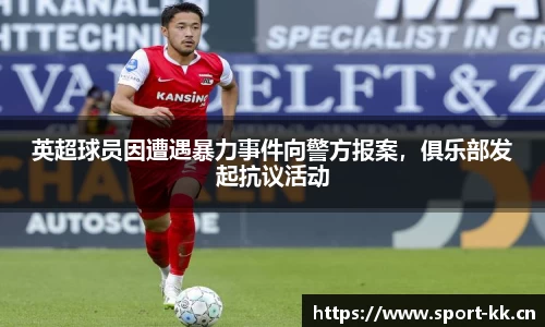 英超球员因遭遇暴力事件向警方报案，俱乐部发起抗议活动