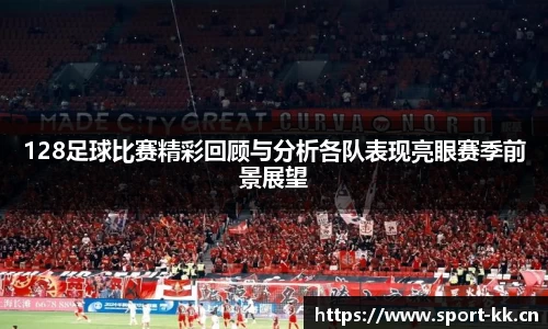 128足球比赛精彩回顾与分析各队表现亮眼赛季前景展望