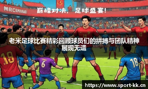 老米足球比赛精彩回顾球员们的拼搏与团队精神展现无遗