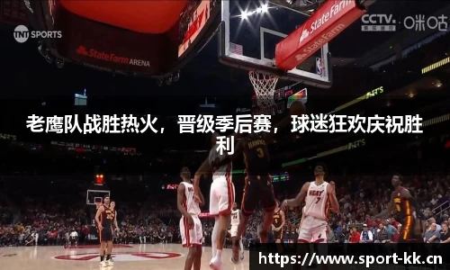 老鹰队战胜热火，晋级季后赛，球迷狂欢庆祝胜利
